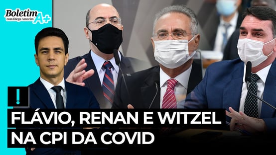 Boletim A+: Flávio, Renan e Witzel na CPI da Covid