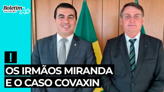 Boletim A+: Os irmãos Miranda e o caso Covaxin