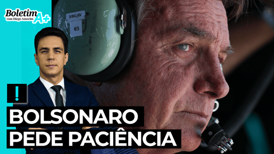 Boletim A+: Bolsonaro pede paciência