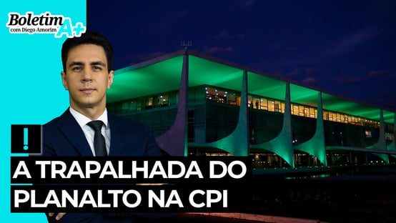 Boletim A+: a trapalhada do Planalto na CPI