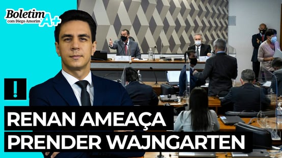 Boletim A+: Renan ameaça prender Wajngarten
