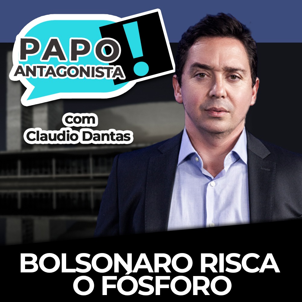 Podcast: Bolsonaro risca o fósforo – Papo Antagonista com Claudio Dantas e Diogo Mainardi