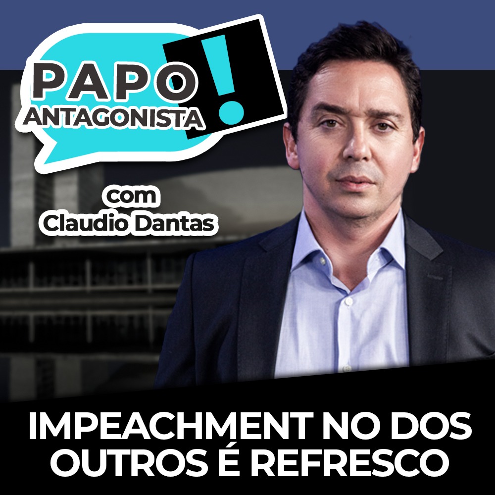 Podcast: Impeachment no dos outros é refresco – Papo Antagonista com Claudio Dantas e Crusoé