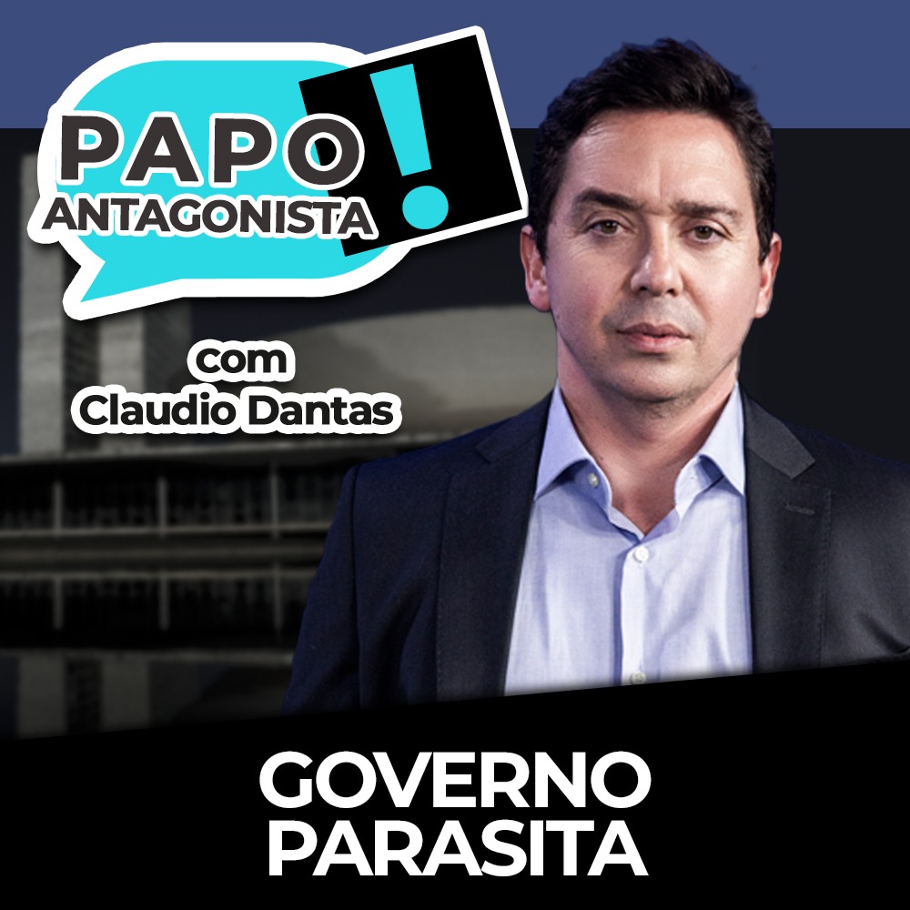 Podcast: Governo parasita – Papo Antagonista com Claudio Dantas