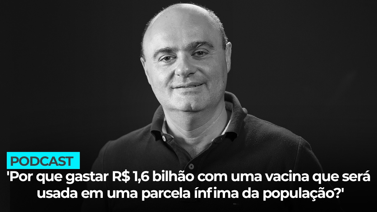 Por que gastar R$ 1,6 bilhão com uma vacina que será usada em uma parcela ínfima da população?