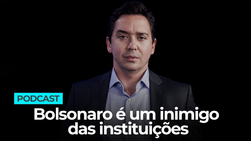 Podcast: Bolsonaro é um inimigo das instituições