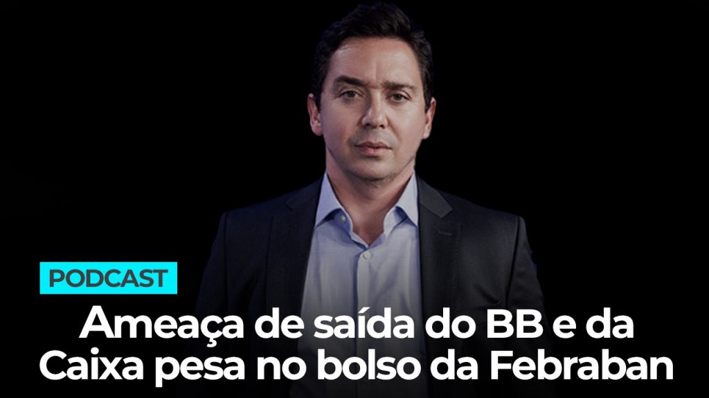 Podcast: Ameaça de saída do BB e da Caixa pesa no bolso da Febraban
