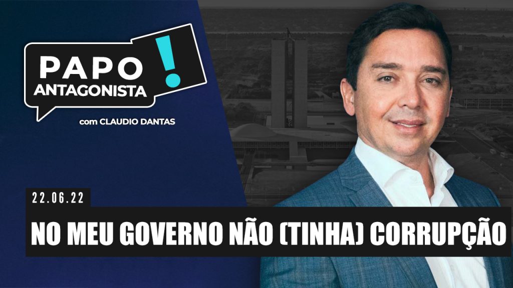 Podcast – No meu governo não (tinha) corrupção – Papo Antagonista com Claudio Dantas