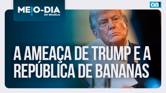 Meio-Dia em Brasília: A ameaça de Trump e a república de bananas