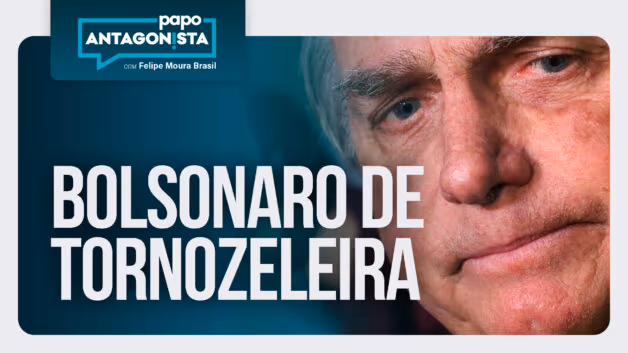 Papo Antagonista: Bolsonaro de tornozeleira