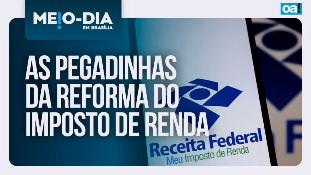 Meio-dia em Brasília: as pegadinhas da reforma do imposto de renda