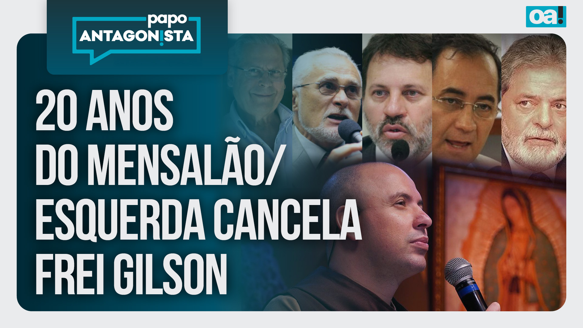 Papo Antagonista: 20 anos do Mensalão/esquerda cancela Frei Gilson