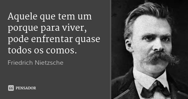 O que Nietzsche quis dizer com “Aquele que tem um porquê enfrenta quase qualquer como”