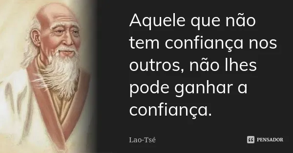 Lao Tsé, filósofo chinês: "Aquele que não tem confiança nos outros, não lhes pode ganhar a confiança"