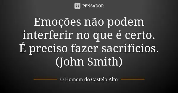 John Smith ensina, “Emoções não podem interferir no que é certo. É preciso fazer sacrifícios”