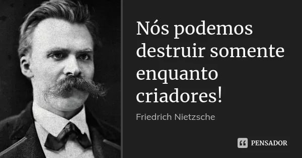 Friedrich Nietzsche: "Não se pode criar nada sem antes destruir"