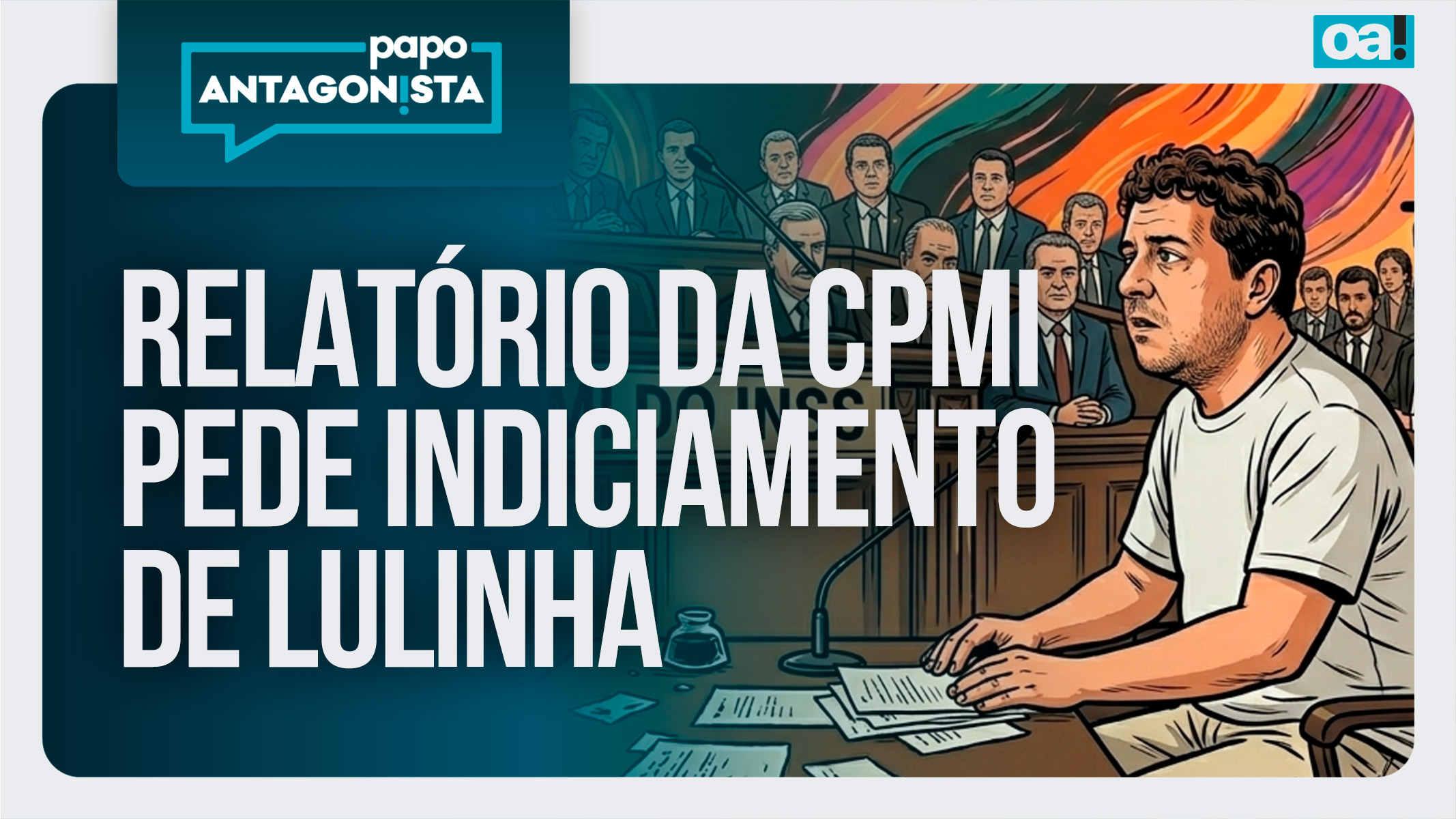 Papo Antagonista: CPMI do INSS pede indiciamento de Lulinha e ex-ministro de Bolsonaro