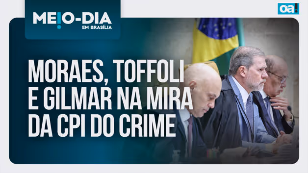 Meio-Dia em Brasília: Moraes, Toffoli e Gilmar na mira da CPI do Crime